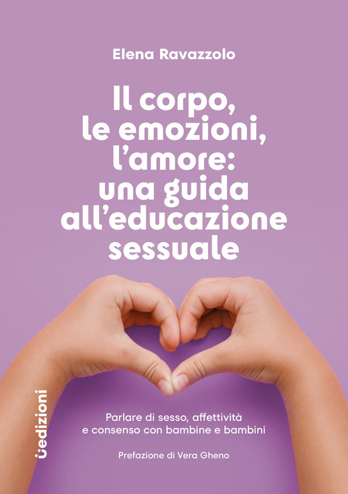 Il corpo, le emozioni, l'amore: una guida all'educazione sessuale. Parlare di sesso, affettivit&agrave; e consenso con bambine e bambini