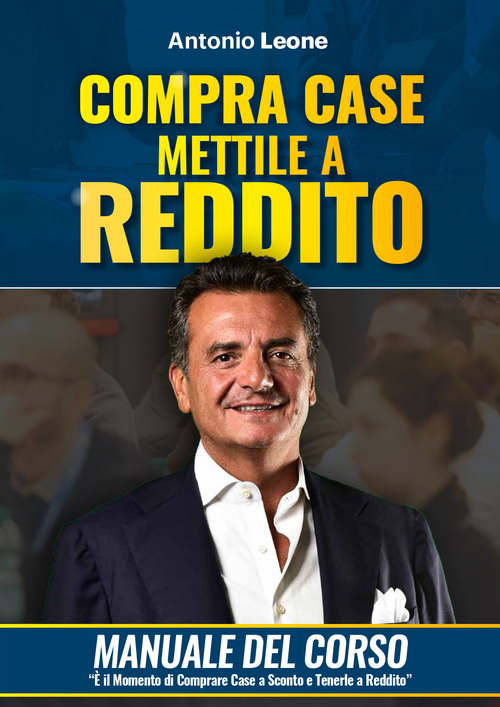 Compra case. Mettile a reddito. Manuale del corso Immobili a reddito, è il momento di comprare immobili a sconto e metterli a reddito
