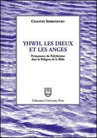 Yhwh, les Dieux et les anges. Permanence du polyth&eacute;isme dans la religion de la Bible