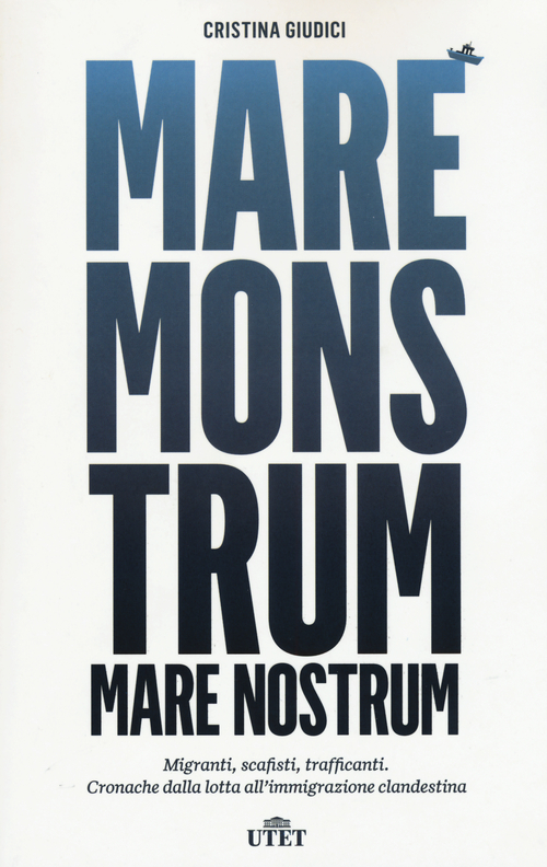 Mare monstrum. Migranti, scafisti, trafficanti. Cronache dalla lotta all'immigrazione clandestina