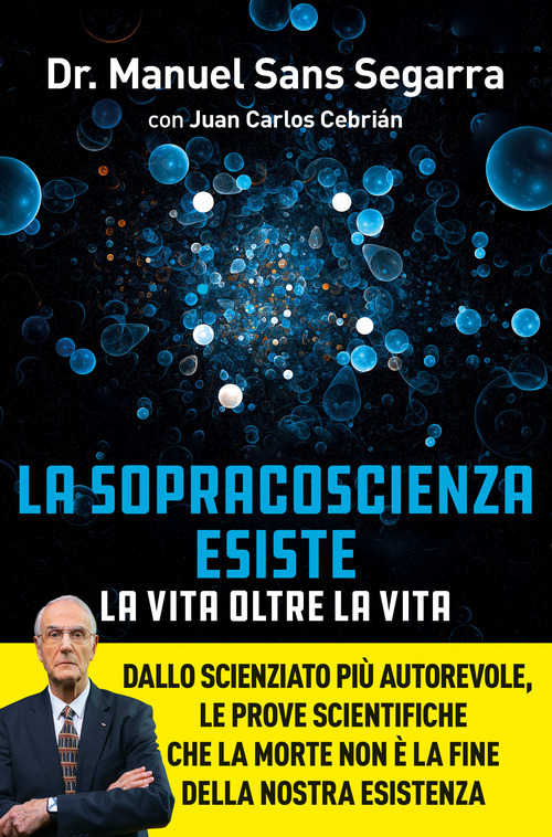 La Sopracoscienza esiste. La vita oltre la vita. Dallo scienziato pi&ugrave; autorevole, le prove scientifiche che la morte non &egrave; la fine della nostra esistenza
