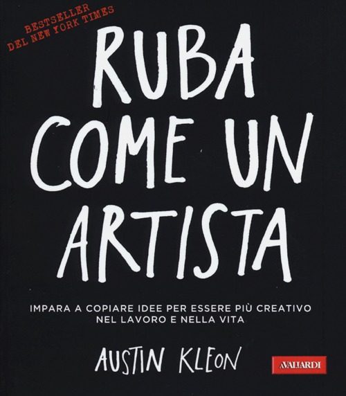 Ruba come un artista. Impara a copiare idee per essere pi&ugrave; creativo nel lavoro e nella vita