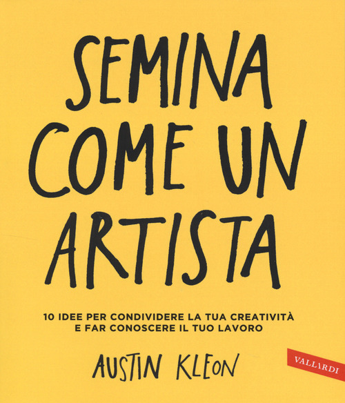 Semina come un artista. 10 idee per condividere la tua creativit&agrave; e far conoscere il tuo lavoro