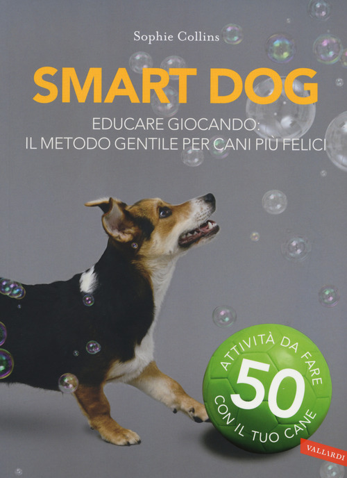 Smart dog. Educare giocando: il metodo gentile per cani pi&ugrave; felici