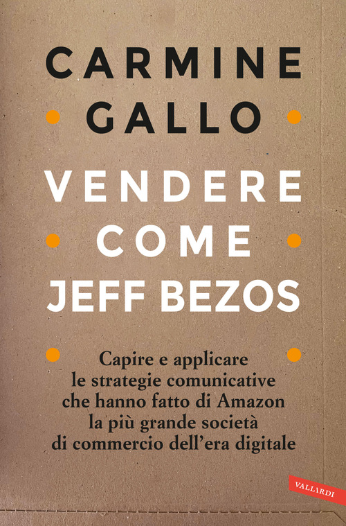 Vendere come Jeff Bezos. Capire e applicare le strategie comunicative che hanno fatto di Amazon la pi&ugrave; grande societ&agrave; di commercio dell'era digitale