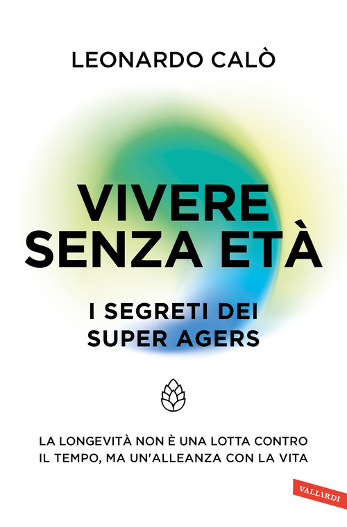 Vivere senza et&agrave;. I segreti dei Super Agers. La longevit&agrave; non &egrave; una lotta contro il tempo, ma un'alleanza con la vita