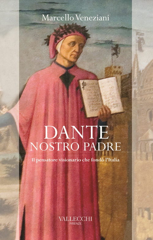 Dante, nostro padre. Il pensatore visionario che fond&ograve; l'Italia