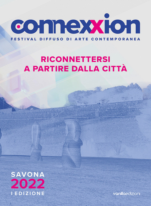 Connexxion. Festival diffuso di arte contemporanea 2022. Riconnettersi a partire dalla citt&agrave;