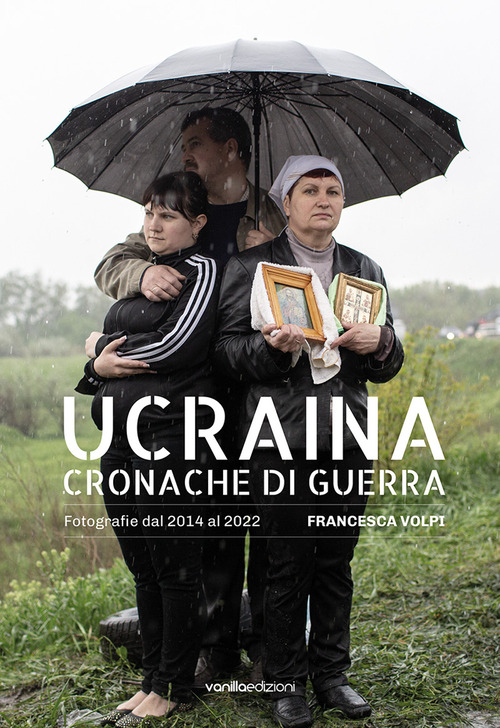 Ucraina. Cronache di guerra. Fotografie dal 2014 al 2022. Ediz. italiana e inglese