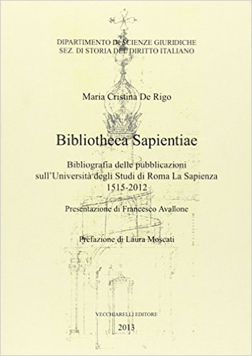Bibliotheca sapientiae. Bibliografia delle pubblicazioni sull'Universit&agrave; degli studi di Roma La Sapienza 1515-2012