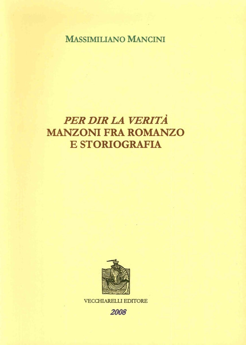 Per dir la verit&agrave;. Manzoni fra romanzo e storiografia