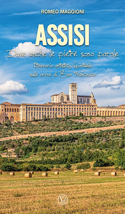 Assisi. Dove anche le pietre sono parole. Itinerario artistico / spirituale sulle orme di San Francesco