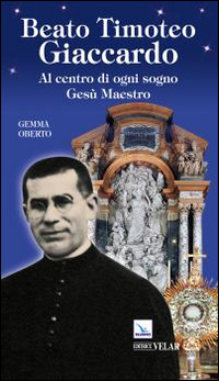 Beato Timoteo Giaccardo. Al centro di ogni sogno Ges&ugrave; maestro