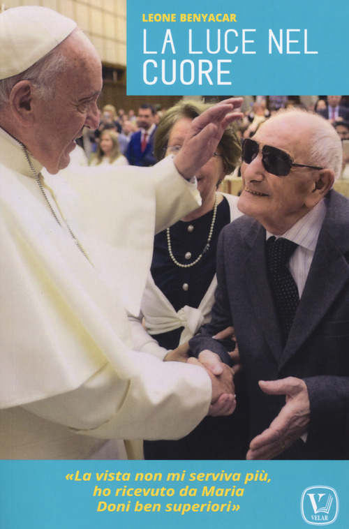 La luce nel cuore. &laquo;La vista non mi serviva pi&ugrave;, ho ricevuto da Maria doni ben superiori&raquo;