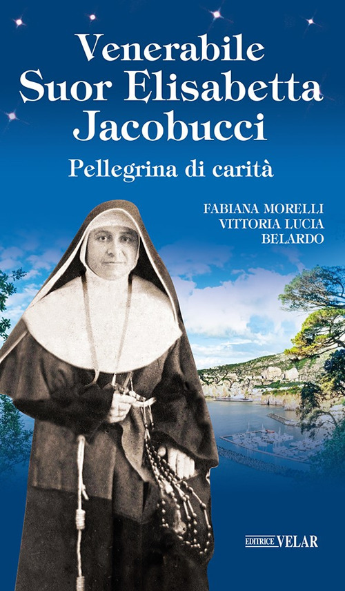 Venerabile suor Elisabetta Jacobucci. Pellegrina di carit&agrave;