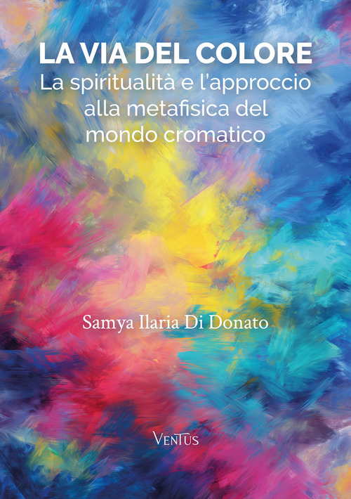 La via del colore. La spiritualità e l'approccio alla metafisica del mondo cromatico