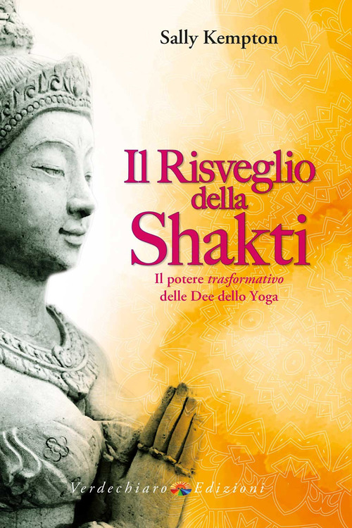 Il risveglio della Shakti. Il potere &laquo;trasformativo&raquo; delle Dee dello yoga