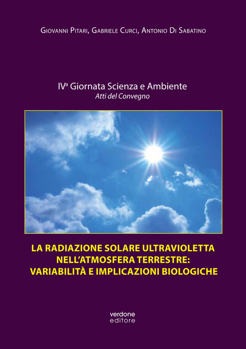 La radiazione solare ultravioletta nell'atmosfera terrestre: variabilità e implicazioni biologiche. Atti della IV Giornata scienza e ambiente. Atti del convegno