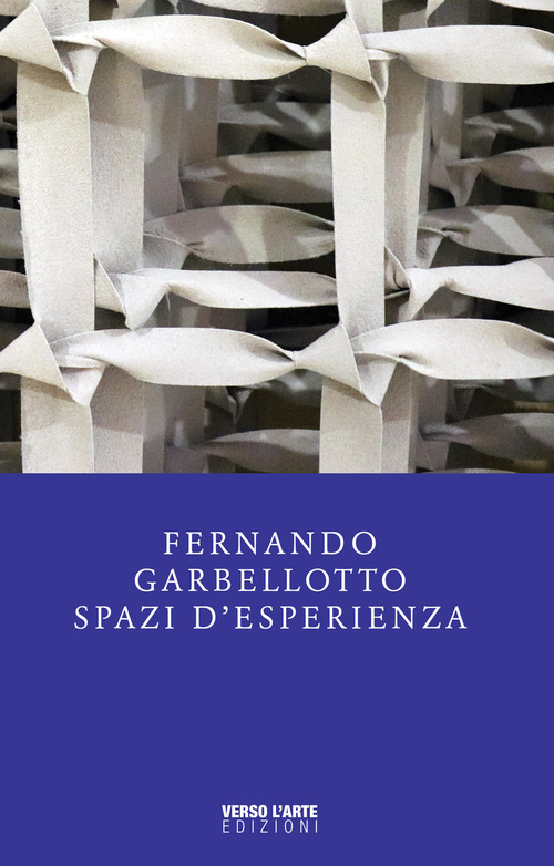 Fernando Garbellotto. Spazi d'esperienza. Catalogo della mostra