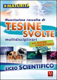 Nuovissima raccolta di tesine svolte per la maturit&agrave;. Liceo scientifico