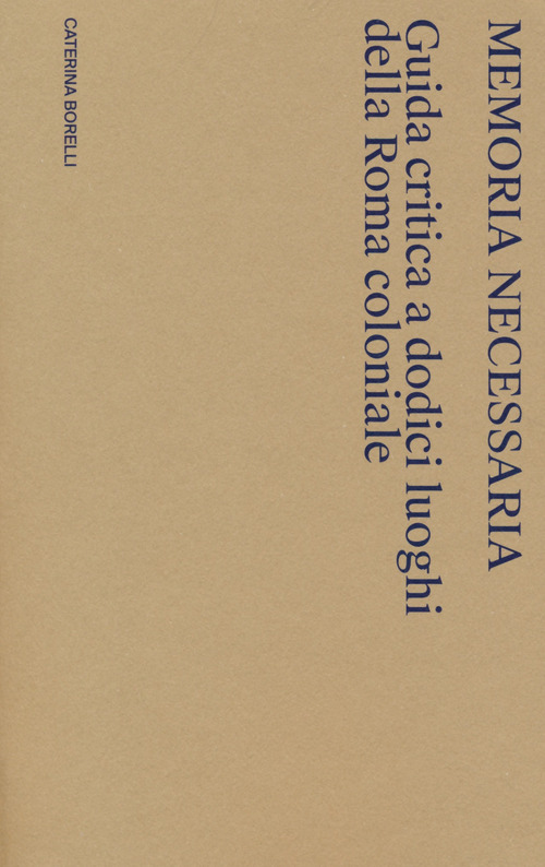 Memoria necessaria. Guida critica a dodici luoghi della Roma coloniale