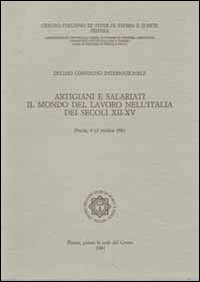 Artigiani e salariati. Il mondo del lavoro nell'Italia dei secoli XII-XV. Atti del 10&deg; Convegno intrenazionale di studi (Pistoia, 9-13 ottobre 1981)