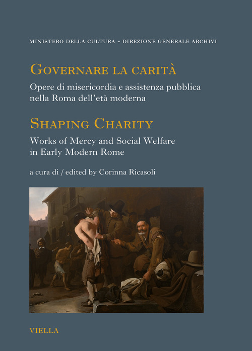 Governare la carit&agrave;. Opere di misericordia e assistenza pubblica nella Roma dell'et&agrave; moderna-Shaping Charity. Works of Mercy and Social Welfare in Early Modern Rome