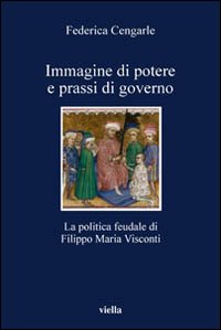 Immagini di potere e prassi di governo. La politica feudale di Filippo Maria Visconti