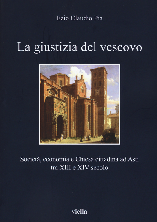La giustizia del vescovo. Societ&agrave;, economia e Chiesa cittadina ad Asti tra XIII e XIV secolo