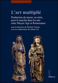 L'art multipli&eacute;. Production de masse, en s&eacute;rie, pour le march&eacute; dans les arts entre Moyen Age et Renaissance