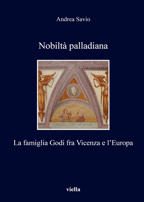 Nobilt&agrave; palladiana. La famiglia Godi fra Vicenza e l'Europa