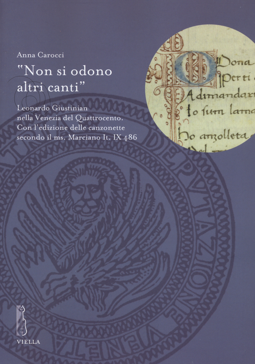 &laquo;Non si odono altri canti&raquo;. Leonardo Giustinian nella Venezia del Quattrocento. Con l'edizione delle canzonette secondo il ms. Marciano It. IX486