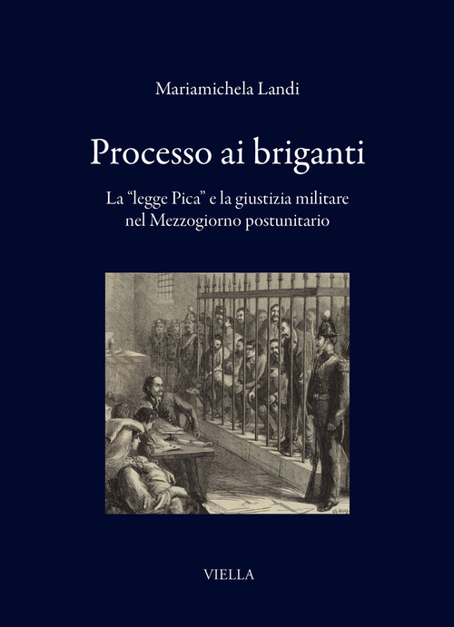 Processo ai briganti. La &laquo;legge Pica&raquo; e la giustizia militare nel Mezzogiorno postunitario
