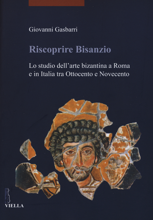 Riscoprire Bisanzio. Lo studio dell'arte bizantina a Roma e in Italia tra Ottocento e Novecento