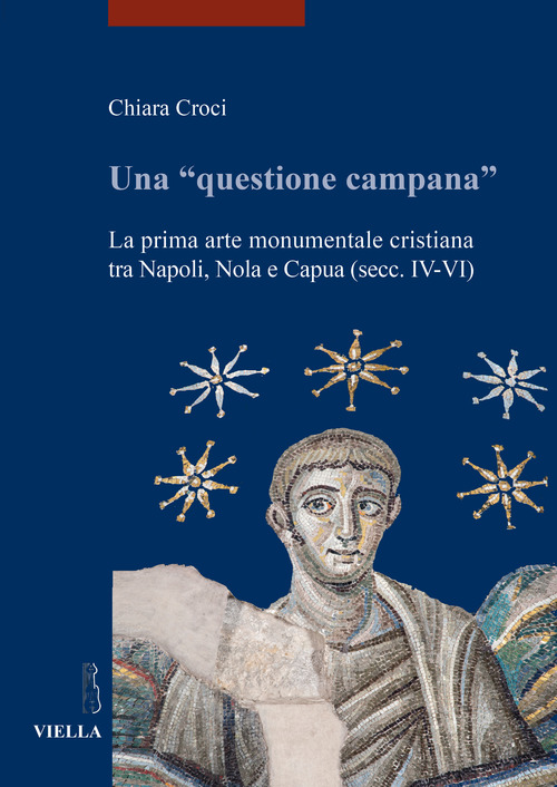 Una &laquo;questione campana&raquo;. La prima arte monumentale cristiana tra Napoli, Nola e Capua (sec. IV-VI)