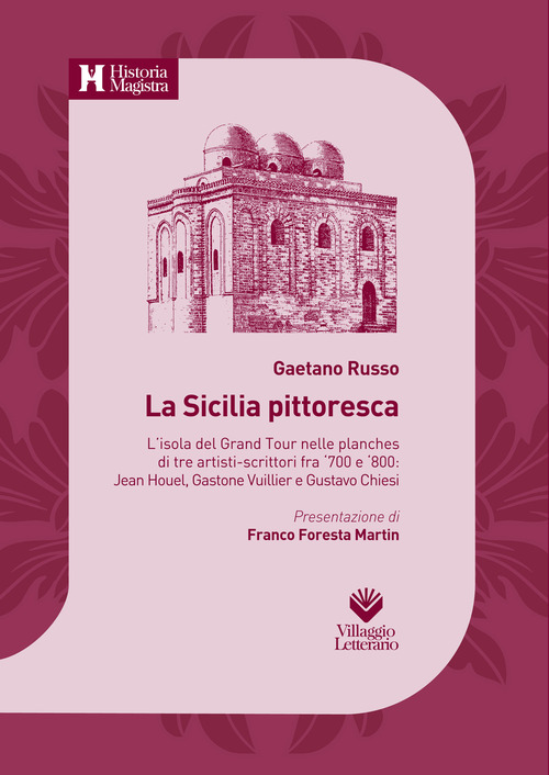La Sicilia pittoresca. L'isola del Grand Tour nelle planches di tre artisti-scrittori fra '700 e '800: Jean Houel, Gastone Vuillier e Gustavo Chiesi
