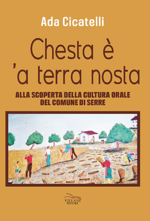 Chesta &egrave; 'a terra nosta. Alla scoperta della cultura orale del Comune di Serre