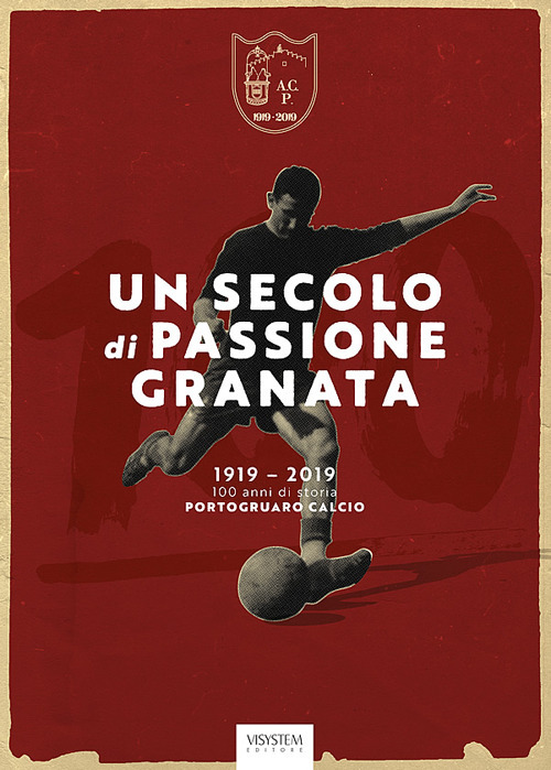 Un secolo di passione granata. 1919-2019. 100 anni di storia Portogruaro Calcio