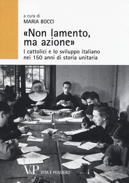 &laquo;Non lamento, ma azione&raquo;. I cattolici e lo sviluppo italiano nei 150 anni di storia unitaria