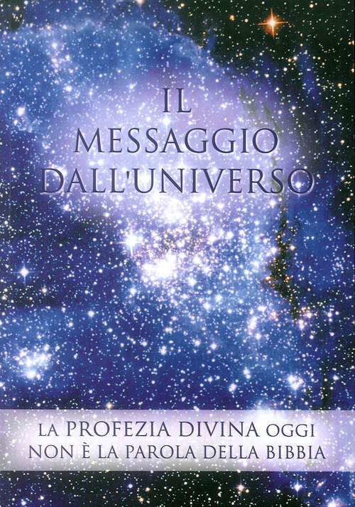 Il messaggio dall'universo. La profezia divina oggi. Non è la parola della Bibbia