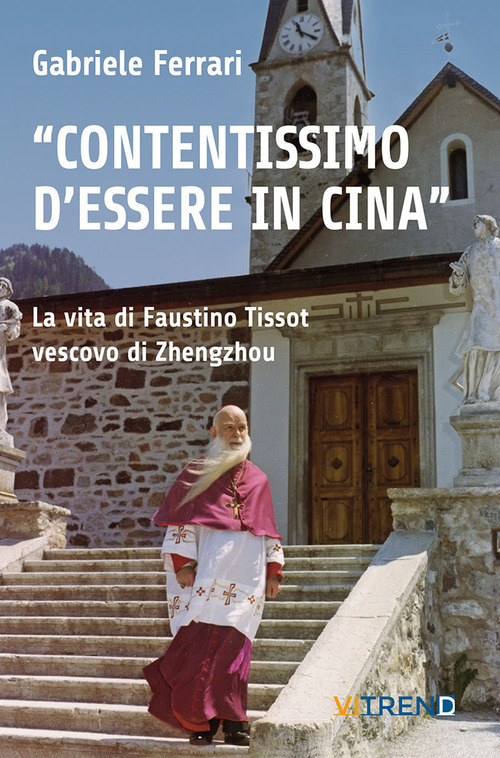 &laquo;Contentissimo di essere in Cina&raquo;. La vita di Faustino Tissot vescovo di Zhengzhou