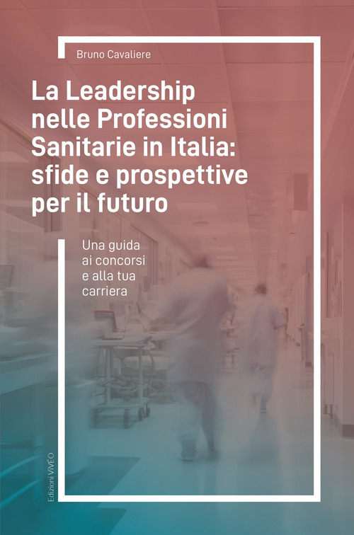 La leadership nelle professioni sanitarie in Italia: sfide e prospettive per il futuro. Una guida ai concorsi e alla tua carriera