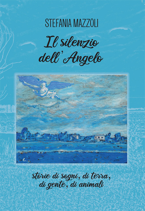 Il silenzio dell'angelo. Storie di sogni, di terra, di gente, di animali