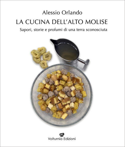 La cucina dell'Alto Molise. Sapori, storie e profumi di una terra sconosciuta