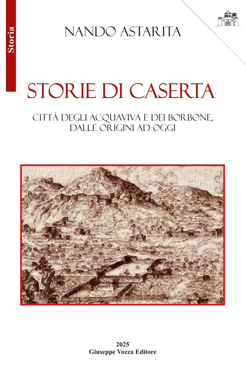 Storie di Caserta. Citt&agrave; degli Acquaviva e dei Borbone, dalle origini ad oggi