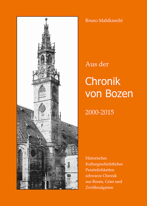 Aus der Chronik von Bozen (2000-2015). Historisches, Kulturgeschichtliches, Pers&ouml;nlichkeiten, schwarze Chronik aus Bozen, Gries und Zw&ouml;lfmalgreien