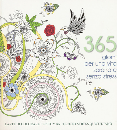 365 giorni per una vita serena e senza stress. L'arte di colorare per combattere lo stress quotidiano