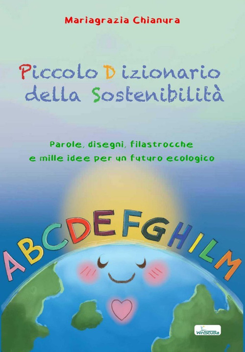 Piccolo dizionario della sostenibilit&agrave;. Parole, disegni, filastrocche e mille idee per un futuro ecologico