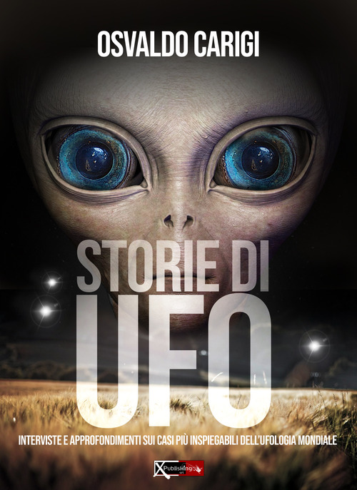 Storie di UFO. Interviste per approfondimenti sui casi pi&ugrave; inspeigabili dell'ufologia mondiale