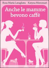 Anche le mamme bevono caff&egrave;